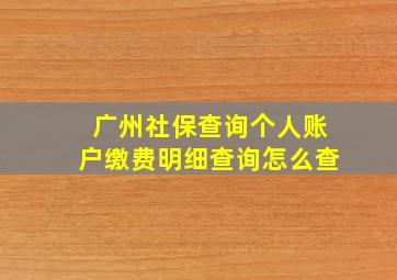 广州社保查询个人账户缴费明细查询怎么查