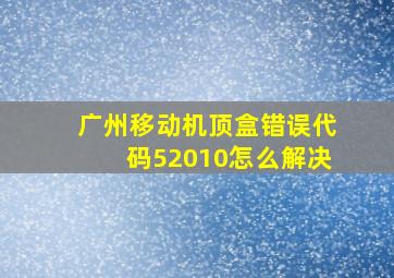 广州移动机顶盒错误代码52010怎么解决