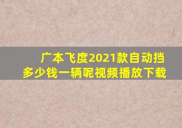 广本飞度2021款自动挡多少钱一辆呢视频播放下载