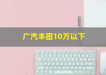 广汽丰田10万以下