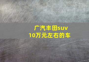 广汽丰田suv10万元左右的车