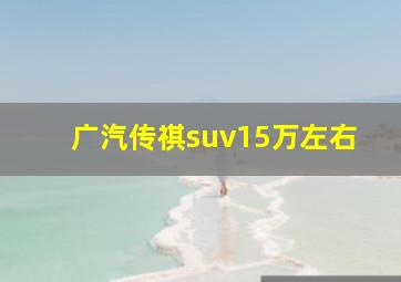 广汽传祺suv15万左右