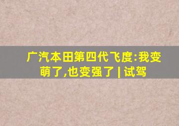 广汽本田第四代飞度:我变萌了,也变强了 | 试驾