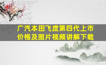 广汽本田飞度第四代上市价格及图片视频讲解下载