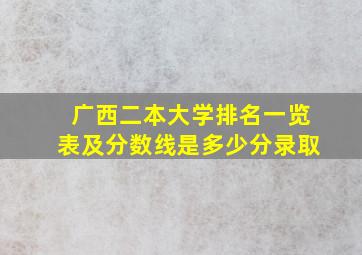 广西二本大学排名一览表及分数线是多少分录取