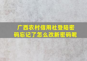 广西农村信用社登陆密码忘记了怎么改新密码呢