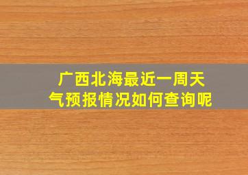 广西北海最近一周天气预报情况如何查询呢