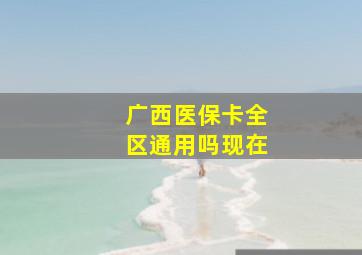 广西医保卡全区通用吗现在