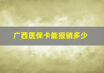 广西医保卡能报销多少