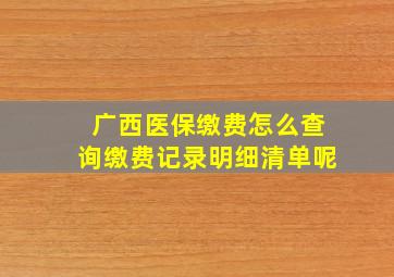 广西医保缴费怎么查询缴费记录明细清单呢