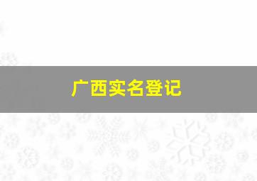 广西实名登记