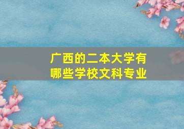 广西的二本大学有哪些学校文科专业