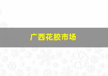 广西花胶市场