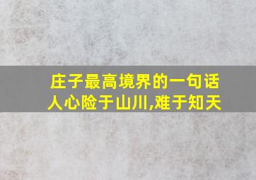 庄子最高境界的一句话人心险于山川,难于知天