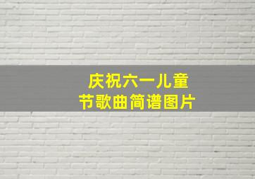 庆祝六一儿童节歌曲简谱图片