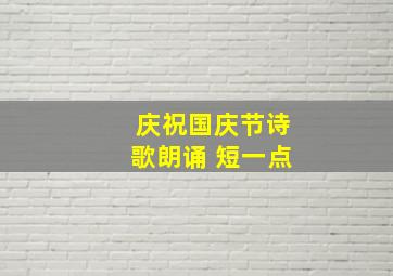 庆祝国庆节诗歌朗诵 短一点