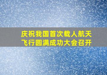 庆祝我国首次载人航天飞行圆满成功大会召开