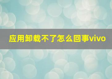 应用卸载不了怎么回事vivo