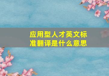 应用型人才英文标准翻译是什么意思