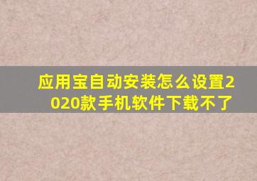 应用宝自动安装怎么设置2020款手机软件下载不了