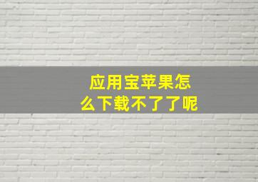 应用宝苹果怎么下载不了了呢