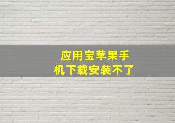 应用宝苹果手机下载安装不了