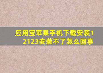 应用宝苹果手机下载安装12123安装不了怎么回事