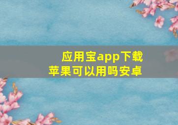 应用宝app下载苹果可以用吗安卓