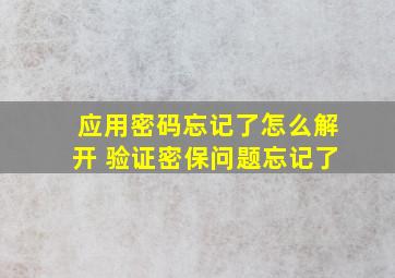 应用密码忘记了怎么解开 验证密保问题忘记了