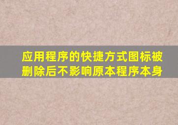 应用程序的快捷方式图标被删除后不影响原本程序本身