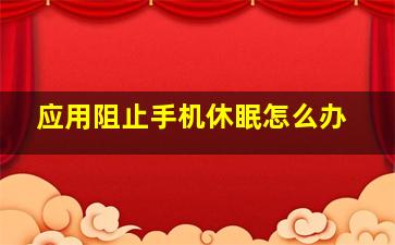 应用阻止手机休眠怎么办