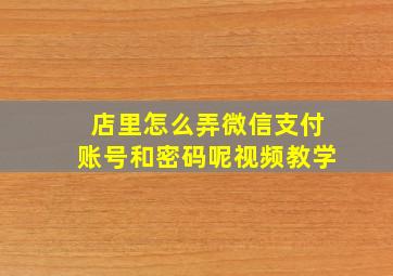 店里怎么弄微信支付账号和密码呢视频教学