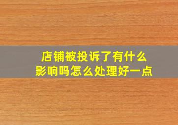 店铺被投诉了有什么影响吗怎么处理好一点