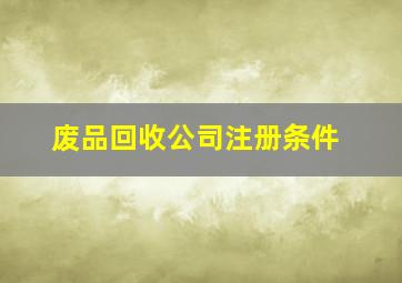 废品回收公司注册条件