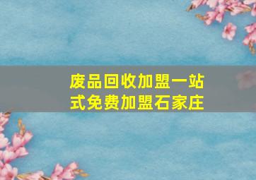 废品回收加盟一站式免费加盟石家庄