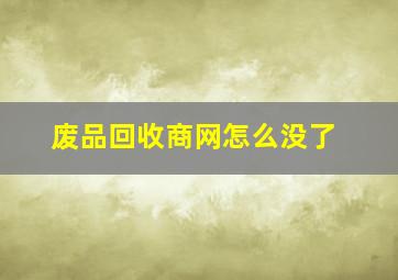 废品回收商网怎么没了