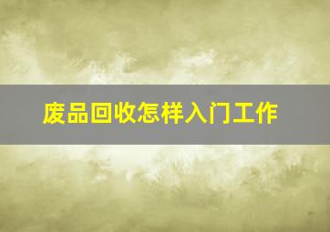 废品回收怎样入门工作