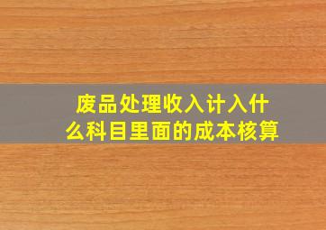 废品处理收入计入什么科目里面的成本核算