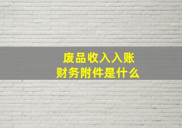 废品收入入账财务附件是什么