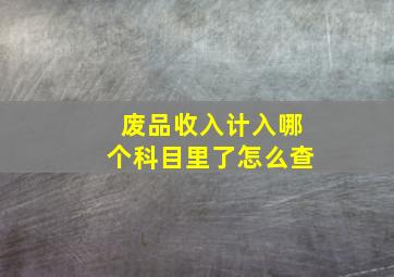 废品收入计入哪个科目里了怎么查