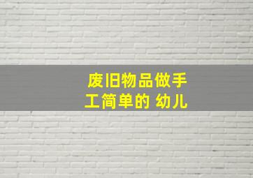 废旧物品做手工简单的 幼儿