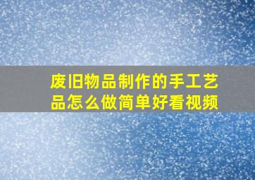 废旧物品制作的手工艺品怎么做简单好看视频