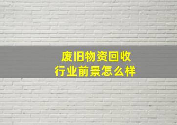 废旧物资回收行业前景怎么样