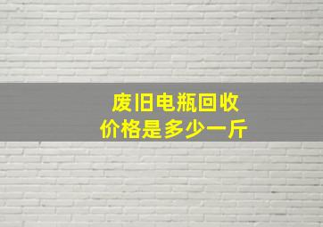 废旧电瓶回收价格是多少一斤