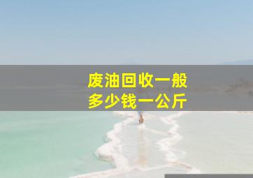 废油回收一般多少钱一公斤