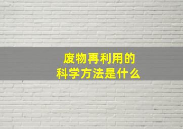 废物再利用的科学方法是什么