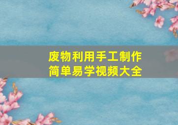 废物利用手工制作简单易学视频大全