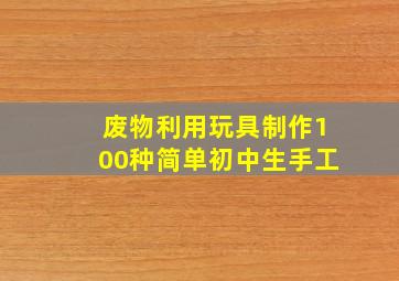 废物利用玩具制作100种简单初中生手工