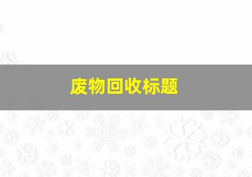 废物回收标题