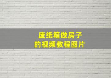 废纸箱做房子的视频教程图片